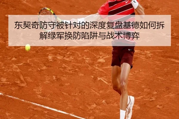东契奇防守被针对的深度复盘基德如何拆解绿军换防陷阱与战术博弈
