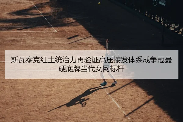 斯瓦泰克红土统治力再验证高压接发体系成争冠最硬底牌当代女网标杆